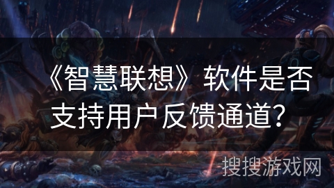 《智慧联想》软件是否支持用户反馈通道？