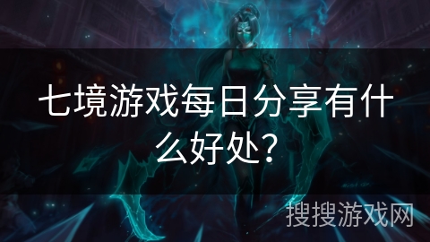 七境游戏每日分享有什么好处? 七境游戏每日分享有什么好处?