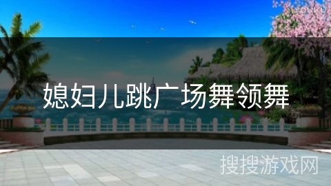媳妇儿跳广场舞领舞 媳妇儿跳广场舞领舞