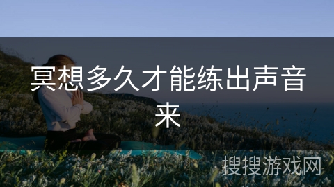 冥想多久才能练出声音来