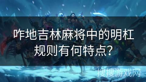咋地吉林麻将中的明杠规则有何特点？