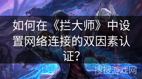 如何在《拦大师》中设置网络连接的双因素认证? 如何在《拦大师》中设置网络连接的双因素认证?