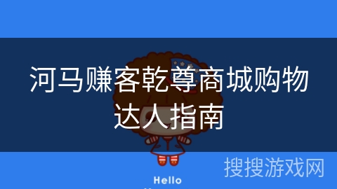河马赚客乾尊商城购物达人指南