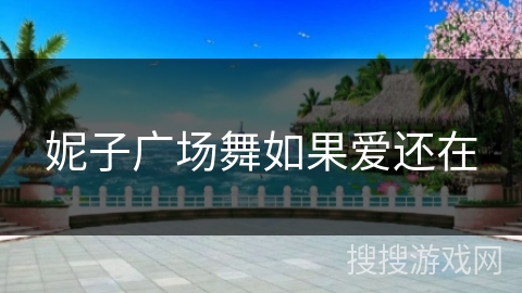 妮子广场舞如果爱还在