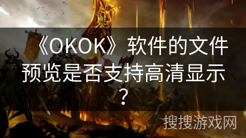 《OKOK》软件的文件预览是否支持高清显示？