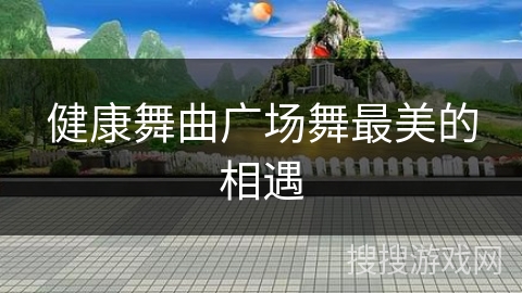 健康舞曲广场舞最美的相遇