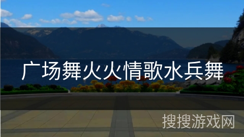 广场舞火火情歌水兵舞
