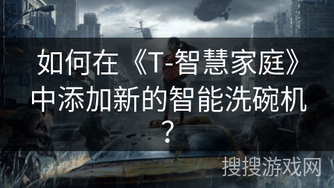如何在《T-智慧家庭》中添加新的智能洗碗机？