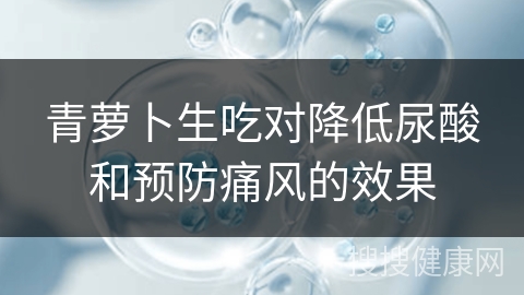 青萝卜生吃对降低尿酸和预防痛风的效果