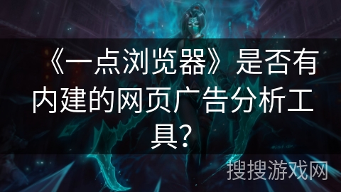 《一点浏览器》是否有内建的网页广告分析工具？