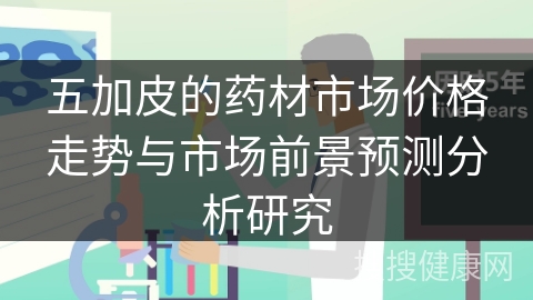 五加皮的药材市场价格走势与市场前景预测分析研究