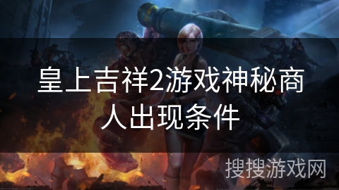 皇上吉祥2游戏神秘商人出现条件 皇上吉祥2游戏神秘商人出现条件