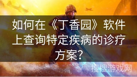如何在《丁香园》软件上查询特定疾病的诊疗方案？