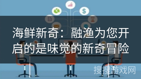海鲜新奇：融渔为您开启的是味觉的新奇冒险
