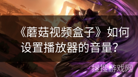 《蘑菇视频盒子》如何设置播放器的音量？