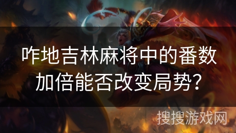 咋地吉林麻将中的番数加倍能否改变局势？