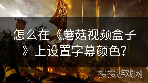 怎么在《蘑菇视频盒子》上设置字幕颜色？