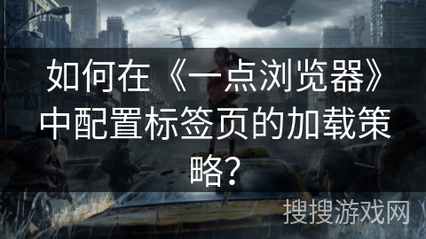 如何在《一点浏览器》中配置标签页的加载策略？