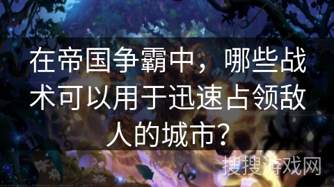 在帝国争霸中，哪些战术可以用于迅速占领敌人的城市？