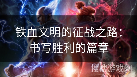 铁血文明的征战之路：书写胜利的篇章