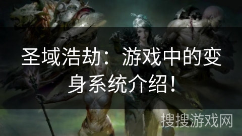 圣域浩劫:游戏中的变身系统介绍! 圣域浩劫:游戏中的变身系统介绍!