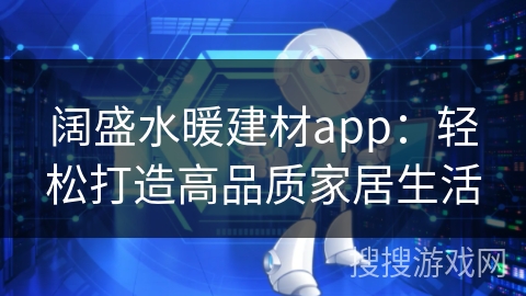 阔盛水暖建材app：轻松打造高品质家居生活