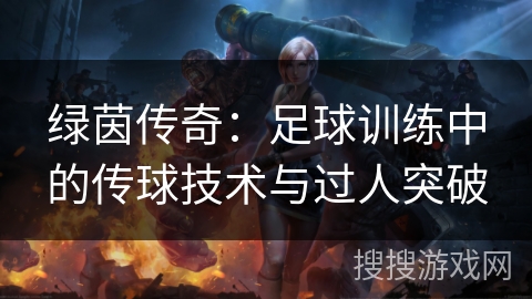 绿茵传奇：足球训练中的传球技术与过人突破