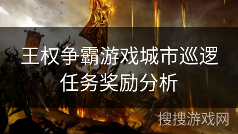 王权争霸游戏城市巡逻任务奖励分析 王权争霸游戏城市巡逻任务奖励分析