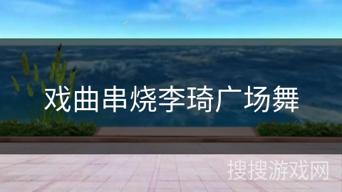 戏曲串烧李琦广场舞 戏曲串烧李琦广场舞