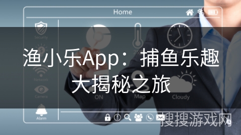 渔小乐App:捕鱼乐趣大揭秘之旅 渔小乐App:捕鱼乐趣大揭秘之旅