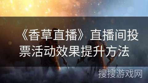 《香草直播》直播间投票活动效果提升方法