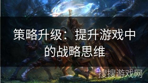 策略升级：提升游戏中的战略思维