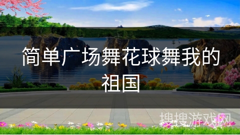 简单广场舞花球舞我的祖国 简单广场舞花球舞我的祖国