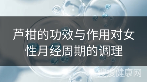 芦柑的功效与作用对女性月经周期的调理