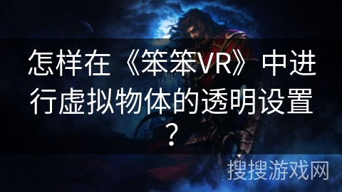 怎样在《笨笨VR》中进行虚拟物体的透明设置? 怎样在《笨笨VR》中进行虚拟物体的透明设置?