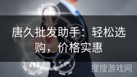 唐久批发助手：轻松选购，价格实惠