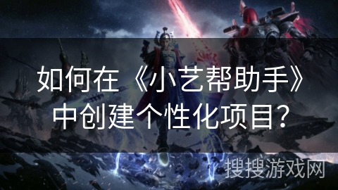 如何在《小艺帮助手》中创建个性化项目？