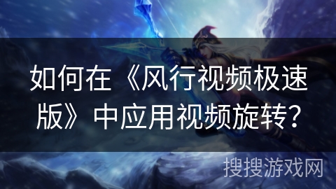 如何在《风行视频极速版》中应用视频旋转? 如何在《风行视频极速版》中应用视频旋转?