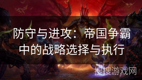 防守与进攻：帝国争霸中的战略选择与执行