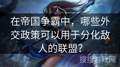 在帝国争霸中，哪些外交政策可以用于分化敌人的联盟？