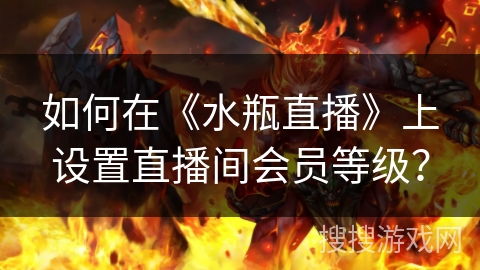 如何在《水瓶直播》上设置直播间会员等级？