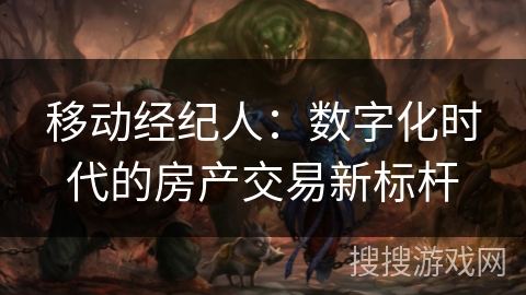移动经纪人：数字化时代的房产交易新标杆