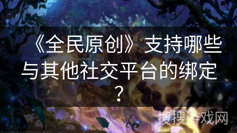 《全民原创》支持哪些与其他社交平台的绑定？