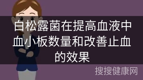 白松露菌在提高血液中血小板数量和改善止血的效果