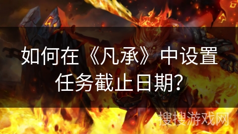 如何在《凡承》中设置任务截止日期？