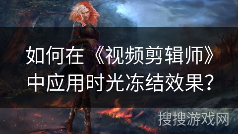 如何在《视频剪辑师》中应用时光冻结效果？
