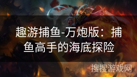 趣游捕鱼-万炮版：捕鱼高手的海底探险