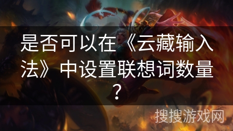 是否可以在《云藏输入法》中设置联想词数量？