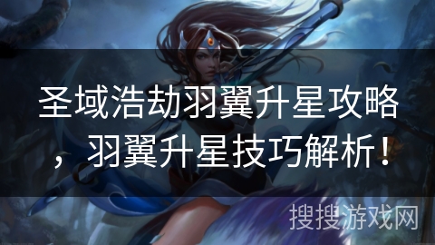 圣域浩劫羽翼升星攻略，羽翼升星技巧解析！