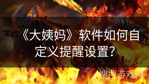 《大姨妈》软件如何自定义提醒设置？